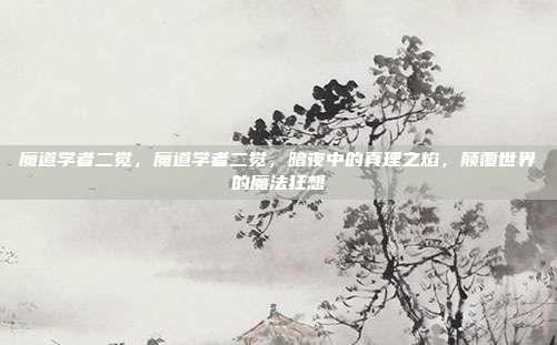 魔道学者二觉,魔道学者二觉,暗夜中的真理之焰,颠覆世界的魔法狂想