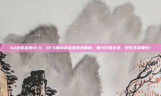 lol剑圣出装12.5,12.5版本剑圣出装全解析,暴力打爆全场,野区主宰回归!