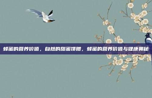 蜂蜜的营养价值,自然的甜蜜馈赠,蜂蜜的营养价值与健康奥秘