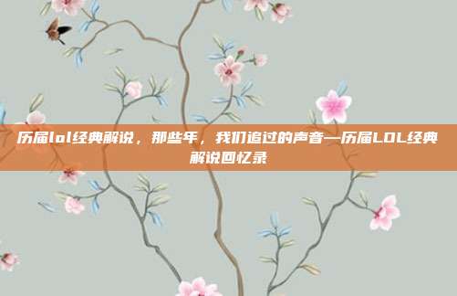 历届lol经典解说,那些年,我们追过的声音—历届LOL经典解说回忆录