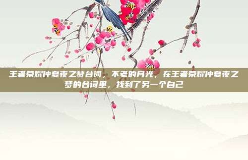 王者荣耀仲夏夜之梦台词,不老的月光,在王者荣耀仲夏夜之梦的台词里,找到了另一个自己