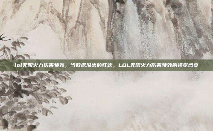 lol无限火力伤害特效,当数据溢出的狂欢,LOL无限火力伤害特效的视觉盛宴