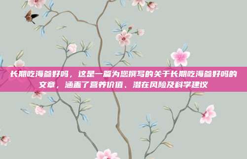 长期吃海参好吗,这是一篇为您撰写的关于长期吃海参好吗的文章,涵盖了营养价值、潜在风险及科学建议