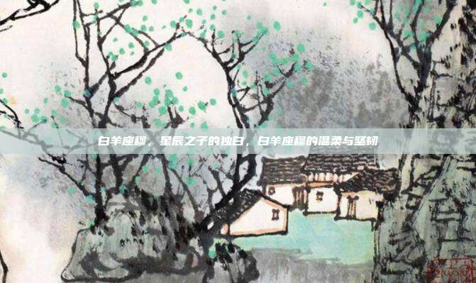 白羊座穆,星辰之子的独白,白羊座穆的温柔与坚韧