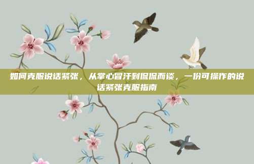如何克服说话紧张,从掌心冒汗到侃侃而谈,一份可操作的说话紧张克服指南