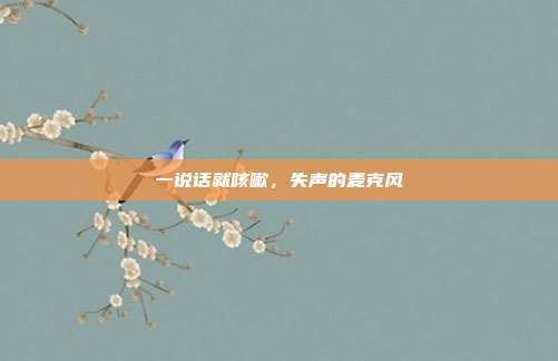 一说话就咳嗽,失声的麦克风
