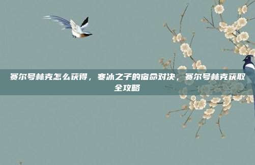 赛尔号林克怎么获得,寒冰之子的宿命对决,赛尔号林克获取全攻略