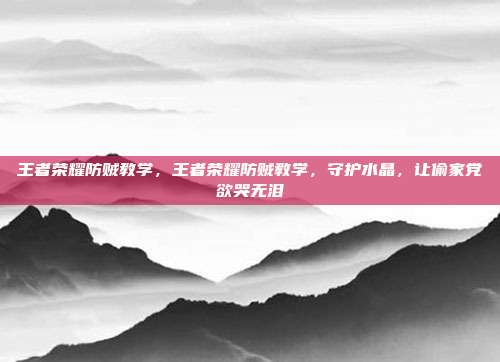 王者荣耀防贼教学,王者荣耀防贼教学,守护水晶,让偷家党欲哭无泪