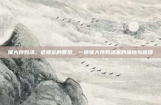 催大姨妈汤,老祖宗的智慧,一碗催大姨妈汤里的温情与道理