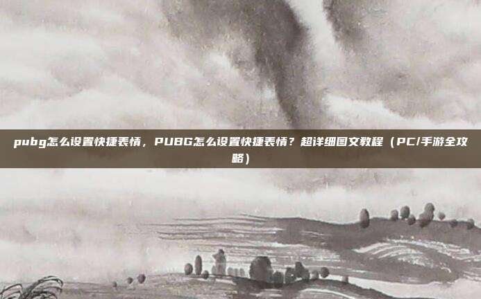 pubg怎么设置快捷表情,PUBG怎么设置快捷表情?超详细图文教程(PC/手游全攻略)