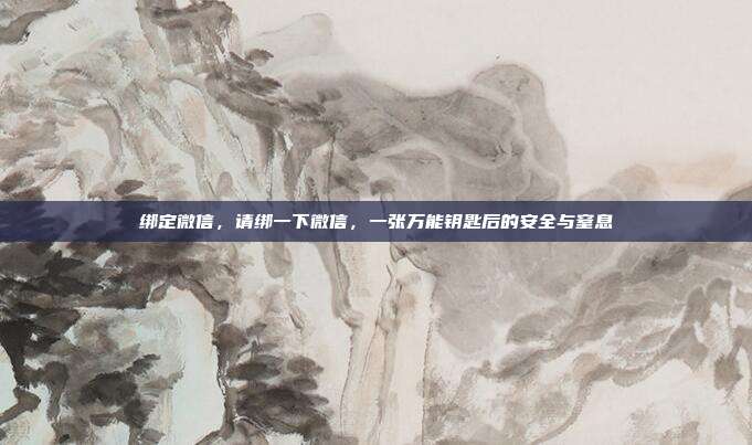 绑定微信,请绑一下微信,一张万能钥匙后的安全与窒息