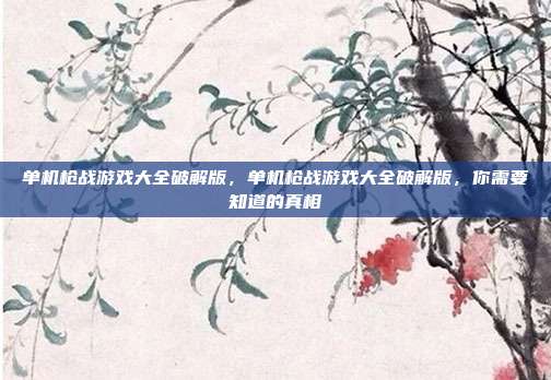 单机枪战游戏大全破解版,单机枪战游戏大全破解版,你需要知道的真相