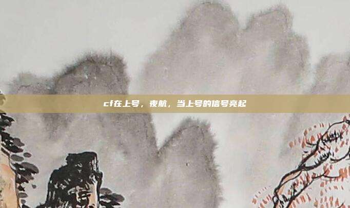 cf在上号,夜航,当上号的信号亮起