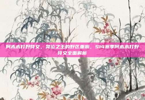 阿木木打野符文,哭泣之王的野区重振,S14赛季阿木木打野符文全面解析
