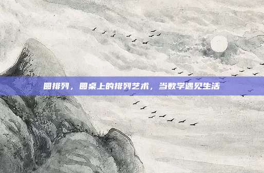 圆排列,圆桌上的排列艺术,当数学遇见生活