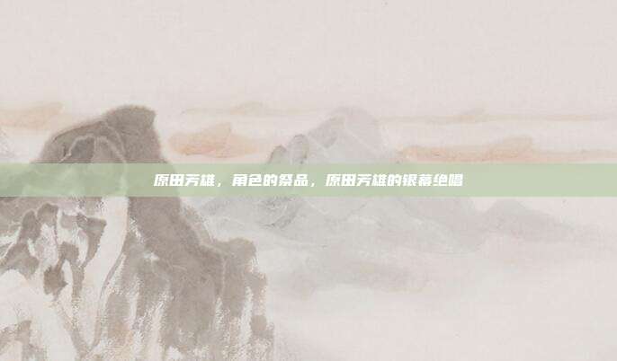 原田芳雄,角色的祭品,原田芳雄的银幕绝唱