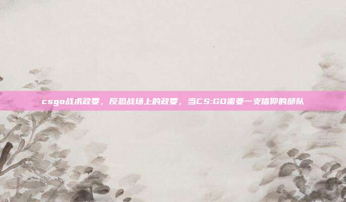csgo战术政委,反恐战场上的政委,当CS:GO需要一支信仰的部队