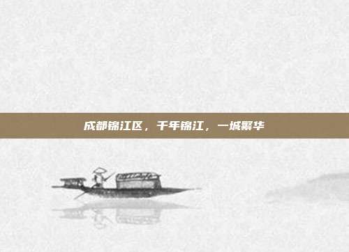 成都锦江区,千年锦江,一城繁华