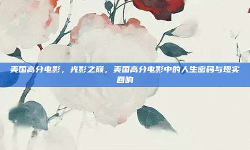 美国高分电影,光影之巅,美国高分电影中的人生密码与现实回响