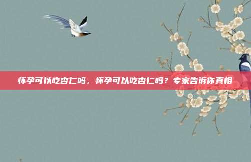 怀孕可以吃杏仁吗,怀孕可以吃杏仁吗?专家告诉你真相