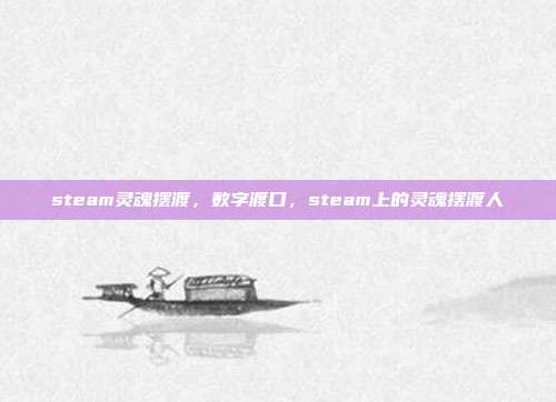 steam灵魂摆渡,数字渡口,steam上的灵魂摆渡人