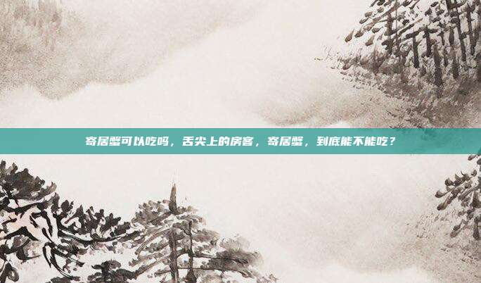 寄居蟹可以吃吗,舌尖上的房客,寄居蟹,到底能不能吃?