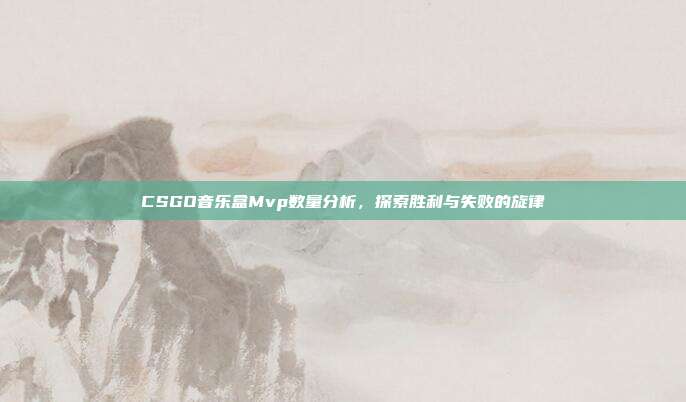 CSGO音乐盒Mvp数量分析,探索胜利与失败的旋律