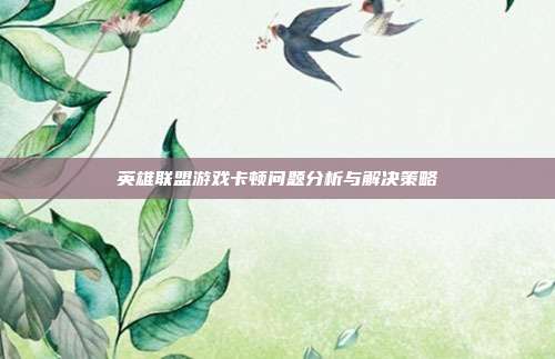英雄联盟游戏卡顿问题分析与解决策略