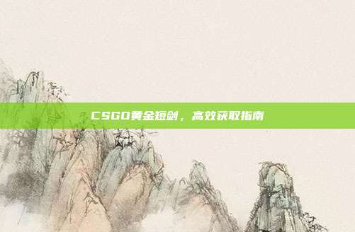 CSGO黄金短剑,高效获取指南