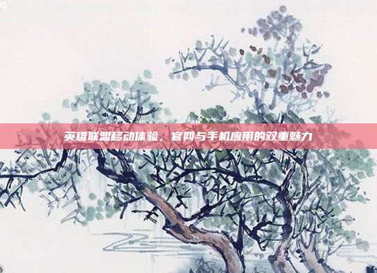 英雄联盟移动体验,官网与手机应用的双重魅力
