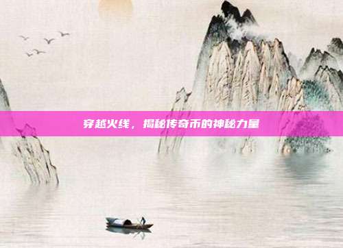 穿越火线,揭秘传奇币的神秘力量