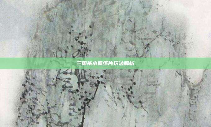 三国杀小圆纸片玩法解析