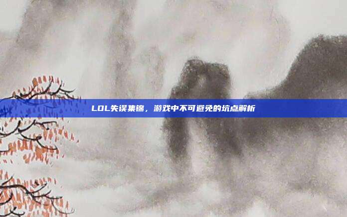 LOL失误集锦,游戏中不可避免的坑点解析