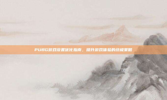 PUBG游戏设置优化指南,提升游戏体验的终极策略