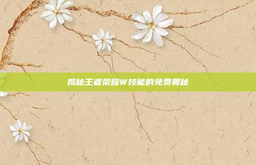 揭秘王者荣耀W技能的免费奥秘