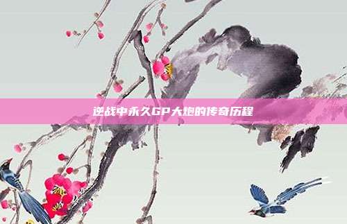 逆战中永久GP大炮的传奇历程