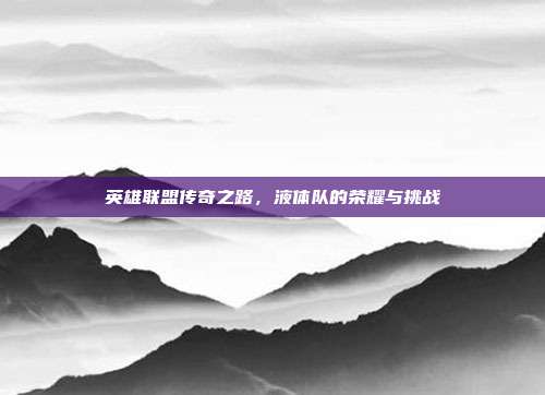 英雄联盟传奇之路,液体队的荣耀与挑战
