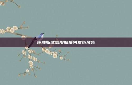 逆战新武器皮肤系列发布预告