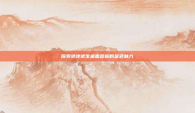 探索绝地求生桌面图标的金色魅力