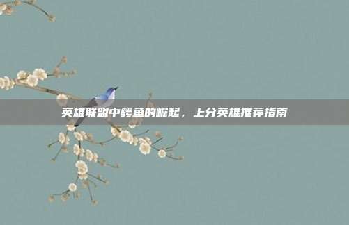 英雄联盟中鳄鱼的崛起,上分英雄推荐指南