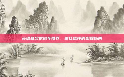 英雄联盟末班车推荐,绝佳选择的终极指南