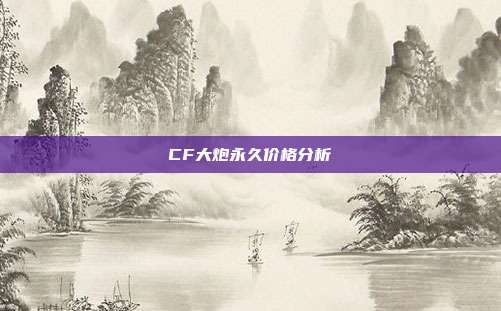 CF大炮永久价格分析