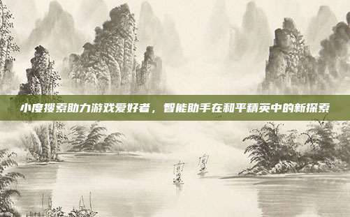 小度搜索助力游戏爱好者,智能助手在和平精英中的新探索