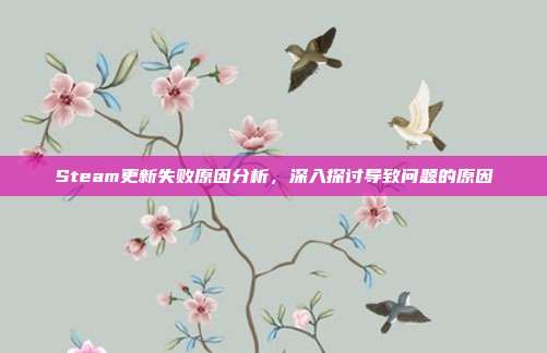 Steam更新失败原因分析,深入探讨导致问题的原因
