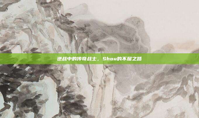 逆战中的传奇战士,Shou的不屈之路