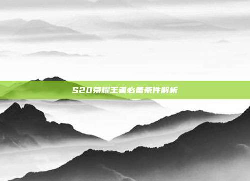 S20荣耀王者必备条件解析