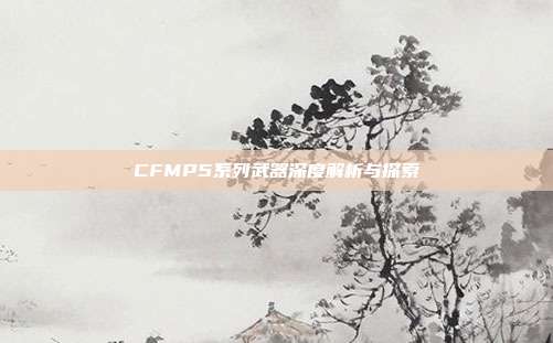 CFMP5系列武器深度解析与探索