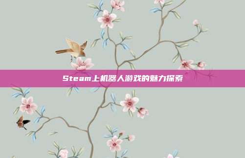 Steam上机器人游戏的魅力探索