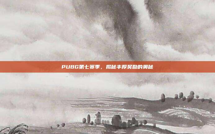 PUBG第七赛季,揭秘丰厚奖励的奥秘
