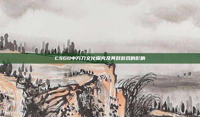 CSGO中方刀文化探究及其对游戏的影响